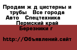 Продам ж/д цистерны и трубы - Все города Авто » Спецтехника   . Пермский край,Березники г.